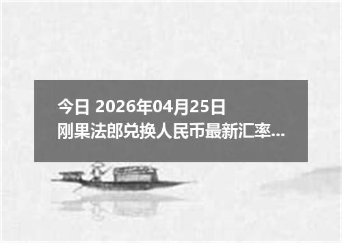 今日 2026年04月25日 刚果法郎兑换人民币最新汇率行情