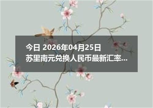 今日 2026年04月25日 苏里南元兑换人民币最新汇率行情