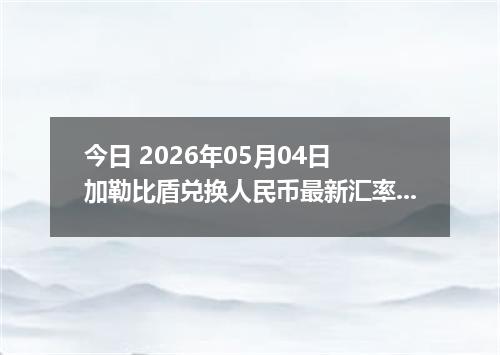 今日 2026年05月04日 加勒比盾兑换人民币最新汇率行情