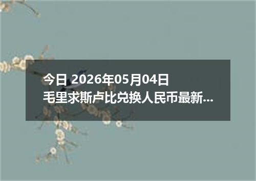 今日 2026年05月04日 毛里求斯卢比兑换人民币最新汇率行情