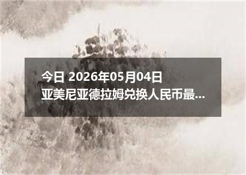 今日 2026年05月04日 亚美尼亚德拉姆兑换人民币最新汇率行情