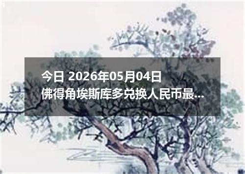 今日 2026年05月04日 佛得角埃斯库多兑换人民币最新汇率行情
