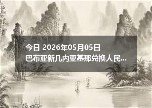 今日 2026年05月05日 巴布亚新几内亚基那兑换人民币最新汇率行情