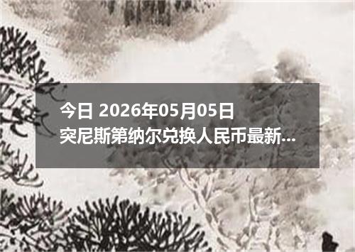 今日 2026年05月05日 突尼斯第纳尔兑换人民币最新汇率行情