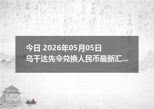 今日 2026年05月05日 乌干达先令兑换人民币最新汇率行情