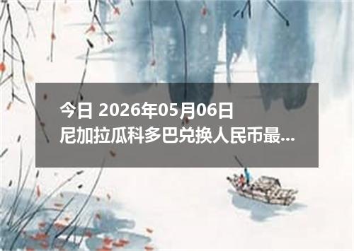 今日 2026年05月06日 尼加拉瓜科多巴兑换人民币最新汇率行情