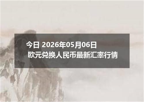今日 2026年05月06日 欧元兑换人民币最新汇率行情