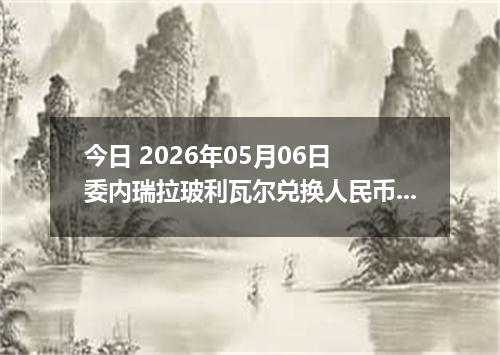 今日 2026年05月06日 委内瑞拉玻利瓦尔兑换人民币最新汇率行情