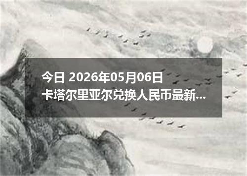 今日 2026年05月06日 卡塔尔里亚尔兑换人民币最新汇率行情