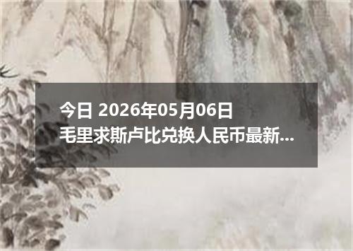 今日 2026年05月06日 毛里求斯卢比兑换人民币最新汇率行情