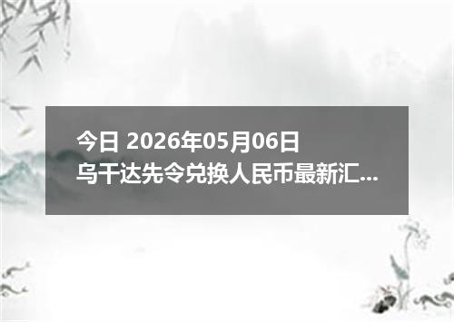 今日 2026年05月06日 乌干达先令兑换人民币最新汇率行情