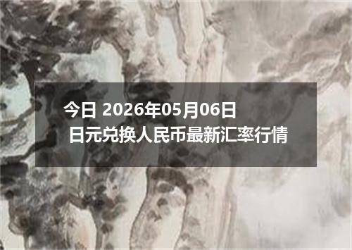今日 2026年05月06日 日元兑换人民币最新汇率行情