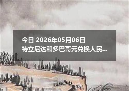 今日 2026年05月06日 特立尼达和多巴哥元兑换人民币最新汇率行情