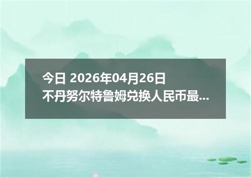 今日 2026年04月26日 不丹努尔特鲁姆兑换人民币最新汇率行情