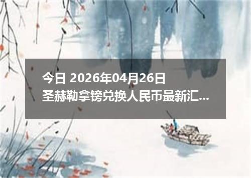 今日 2026年04月26日 圣赫勒拿镑兑换人民币最新汇率行情