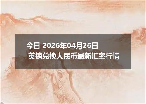 今日 2026年04月26日 英镑兑换人民币最新汇率行情