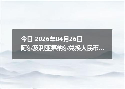今日 2026年04月26日 阿尔及利亚第纳尔兑换人民币最新汇率行情