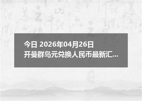 今日 2026年04月26日 开曼群岛元兑换人民币最新汇率行情