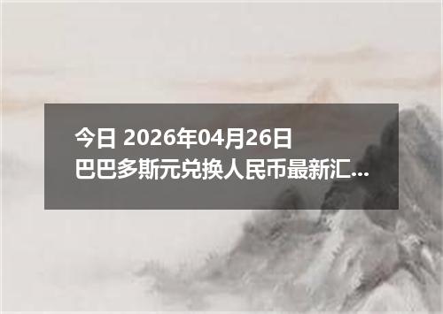 今日 2026年04月26日 巴巴多斯元兑换人民币最新汇率行情