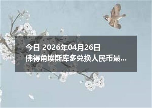 今日 2026年04月26日 佛得角埃斯库多兑换人民币最新汇率行情