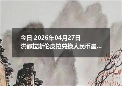 今日 2026年04月27日 洪都拉斯伦皮拉兑换人民币最新汇率行情
