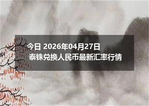 今日 2026年04月27日 泰铢兑换人民币最新汇率行情