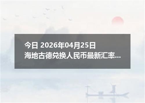 今日 2026年04月25日 海地古德兑换人民币最新汇率行情