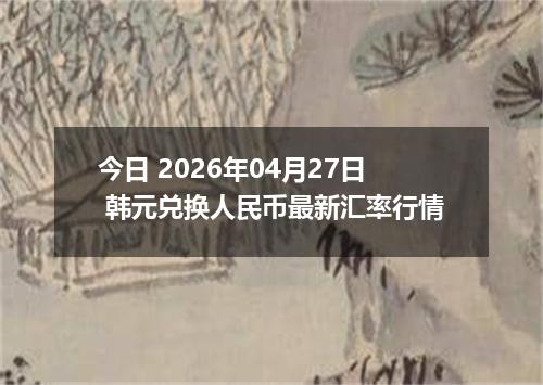 今日 2026年04月27日 韩元兑换人民币最新汇率行情