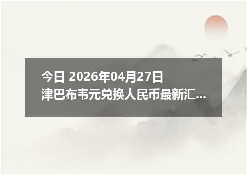 今日 2026年04月27日 津巴布韦元兑换人民币最新汇率行情