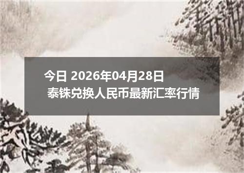 今日 2026年04月28日 泰铢兑换人民币最新汇率行情