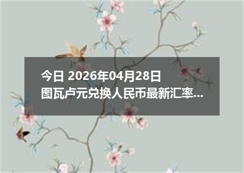 今日 2026年04月28日 图瓦卢元兑换人民币最新汇率行情