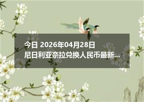 今日 2026年04月28日 尼日利亚奈拉兑换人民币最新汇率行情