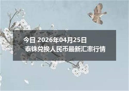 今日 2026年04月25日 泰铢兑换人民币最新汇率行情