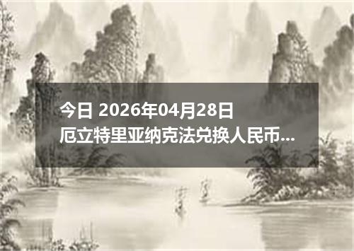 今日 2026年04月28日 厄立特里亚纳克法兑换人民币最新汇率行情