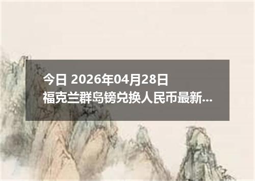 今日 2026年04月28日 福克兰群岛镑兑换人民币最新汇率行情