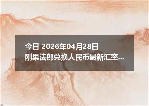 今日 2026年04月28日 刚果法郎兑换人民币最新汇率行情