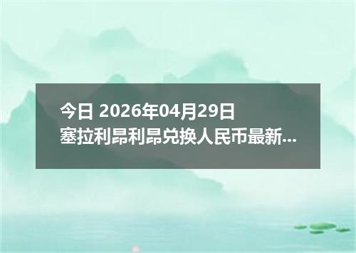 今日 2026年04月29日 塞拉利昂利昂兑换人民币最新汇率行情