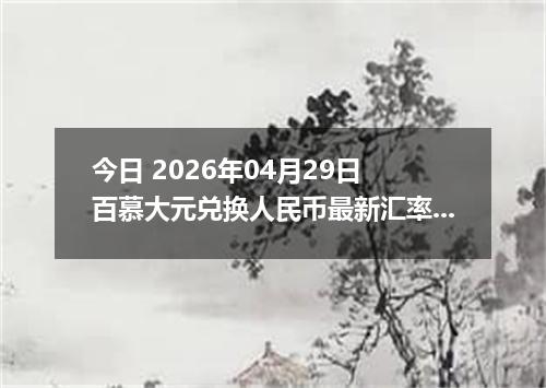 今日 2026年04月29日 百慕大元兑换人民币最新汇率行情