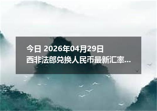 今日 2026年04月29日 西非法郎兑换人民币最新汇率行情