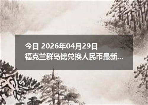今日 2026年04月29日 福克兰群岛镑兑换人民币最新汇率行情