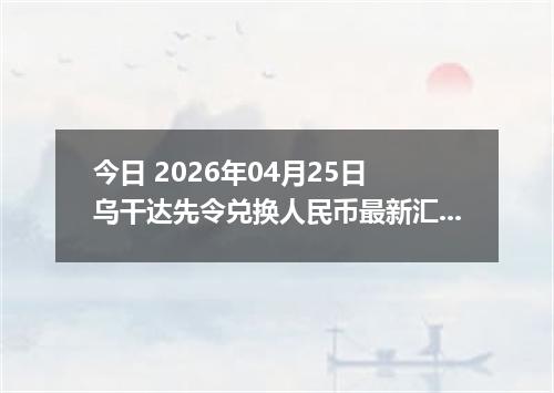 今日 2026年04月25日 乌干达先令兑换人民币最新汇率行情