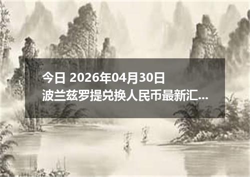 今日 2026年04月30日 波兰兹罗提兑换人民币最新汇率行情