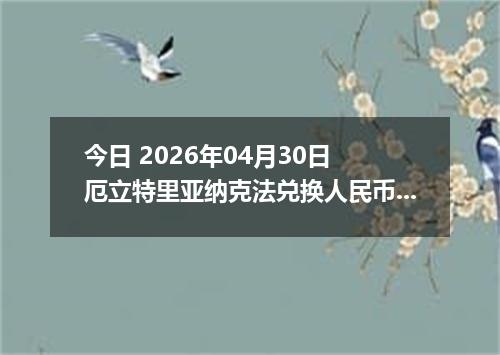 今日 2026年04月30日 厄立特里亚纳克法兑换人民币最新汇率行情