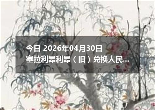 今日 2026年04月30日 塞拉利昂利昂（旧）兑换人民币最新汇率行情