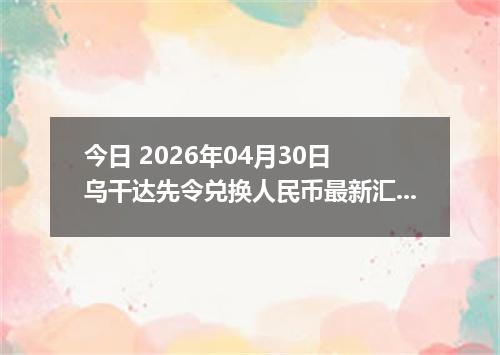 今日 2026年04月30日 乌干达先令兑换人民币最新汇率行情