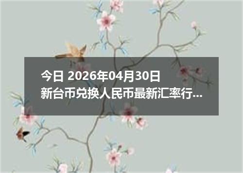 今日 2026年04月30日 新台币兑换人民币最新汇率行情