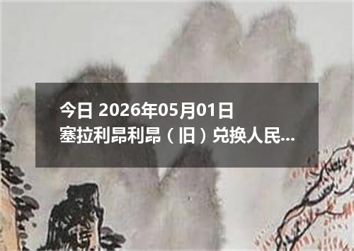今日 2026年05月01日 塞拉利昂利昂（旧）兑换人民币最新汇率行情