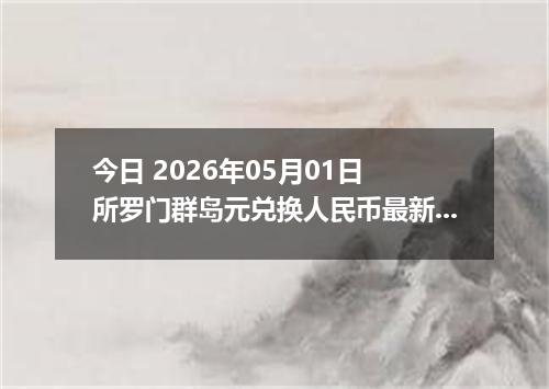 今日 2026年05月01日 所罗门群岛元兑换人民币最新汇率行情