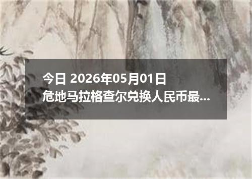 今日 2026年05月01日 危地马拉格查尔兑换人民币最新汇率行情