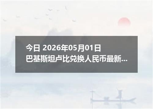 今日 2026年05月01日 巴基斯坦卢比兑换人民币最新汇率行情